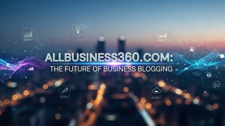 Allbusiness360.com: A Modern Hub for Entrepreneurs Navigating Digital Growth